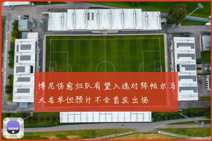 博尼伤愈归队有望入选对阵帕尔马大名单但预计不会首发出场