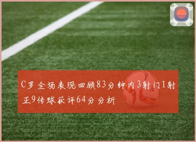 C罗全场表现回顾83分钟内3射门1射正9传球获评64分分析