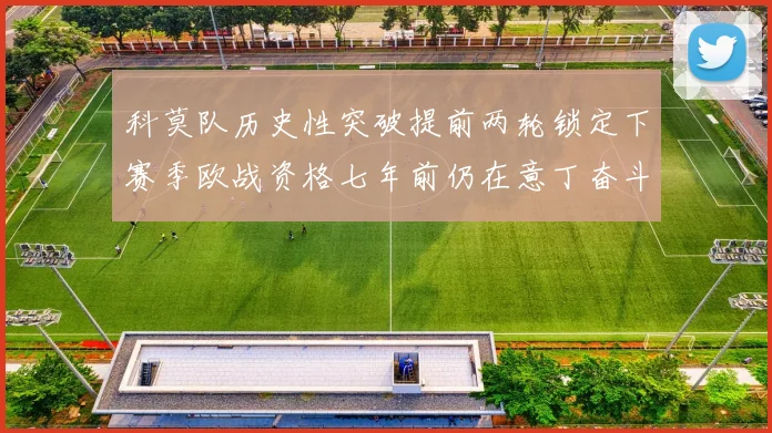 科莫队历史性突破提前两轮锁定下赛季欧战资格七年前仍在意丁奋斗